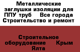 Металлические заглушки изоляции для ППУ труб. - Все города Строительство и ремонт » Строительное оборудование   . Крым,Ялта